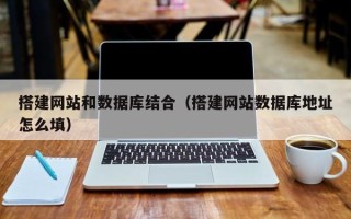 柳州搭建网站和数据库结合（搭建网站数据库地址怎么填）