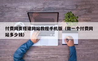 柳州付费网页搭建网站教程手机版（做一个付费网站多少钱）